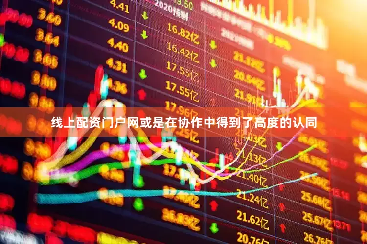 线上配资门户网或是在协作中得到了高度的认同