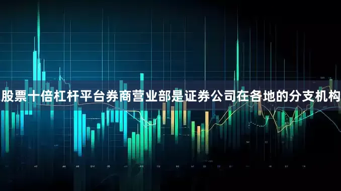股票十倍杠杆平台　　券商营业部是证券公司在各地的分支机构