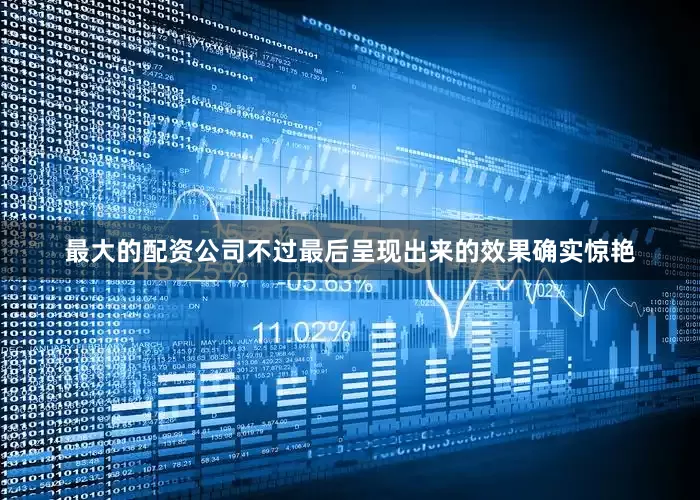 最大的配资公司不过最后呈现出来的效果确实惊艳