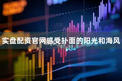 实盘配资官网感受扑面的阳光和海风