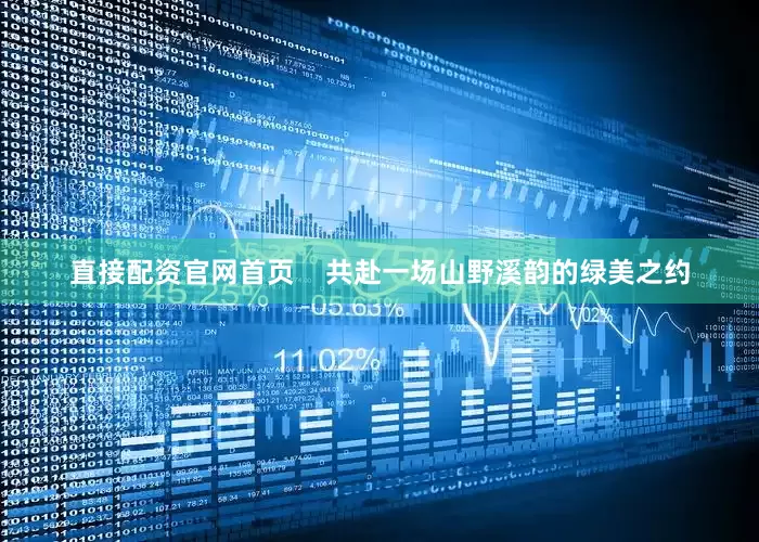 直接配资官网首页    共赴一场山野溪韵的绿美之约