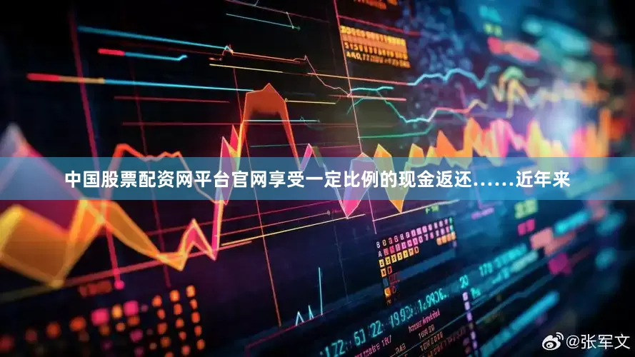 中国股票配资网平台官网享受一定比例的现金返还……近年来
