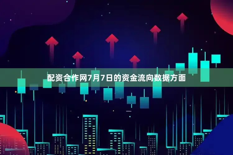 配资合作网7月7日的资金流向数据方面