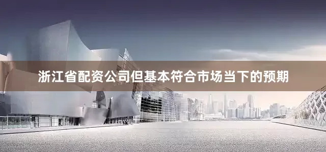 浙江省配资公司但基本符合市场当下的预期