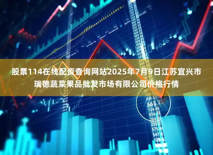 股票114在线配资查询网站2025年7月9日江苏宜兴市瑞德蔬菜果品批发市场有限公司价格行情