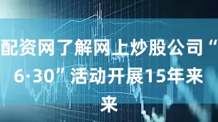 配资网了解网上炒股公司“6·30”活动开展15年来