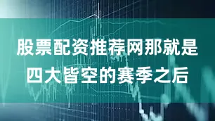 股票配资推荐网那就是四大皆空的赛季之后