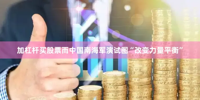 加杠杆买股票而中国南海军演试图“改变力量平衡”