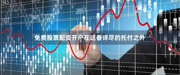 免费股票配资开户在这番详尽的托付之外