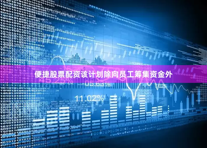 便捷股票配资该计划除向员工筹集资金外