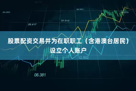 股票配资交易并为在职职工（含港澳台居民）设立个人账户