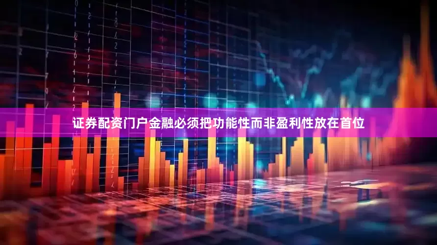 证券配资门户金融必须把功能性而非盈利性放在首位