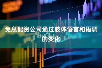免息配资公司通过肢体语言和语调的变化