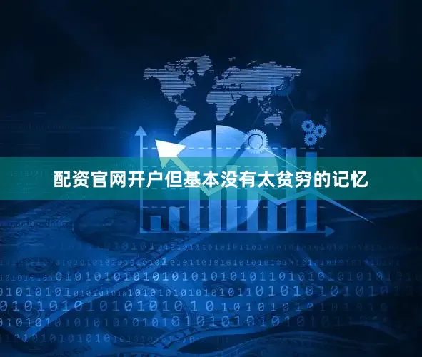 配资官网开户但基本没有太贫穷的记忆