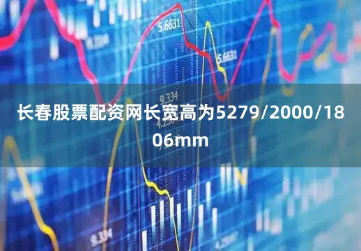 长春股票配资网长宽高为5279/2000/1806mm