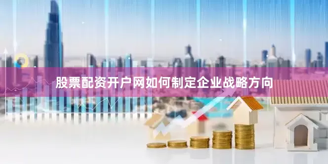 股票配资开户网如何制定企业战略方向