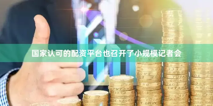 国家认可的配资平台也召开了小规模记者会