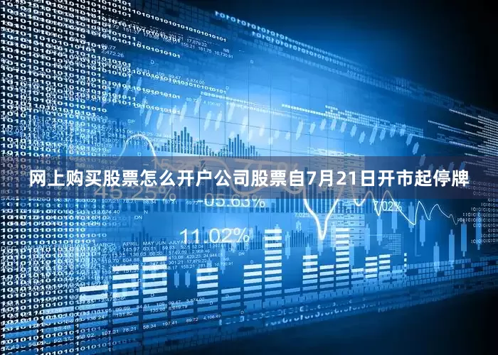 网上购买股票怎么开户公司股票自7月21日开市起停牌