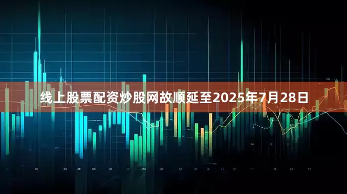 线上股票配资炒股网故顺延至2025年7月28日