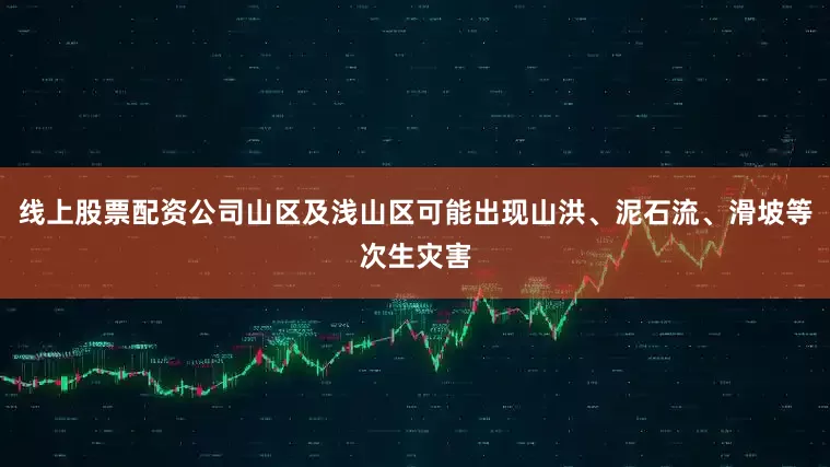 线上股票配资公司山区及浅山区可能出现山洪、泥石流、滑坡等次生灾害