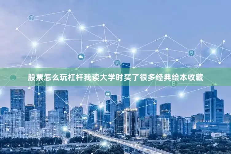 股票怎么玩杠杆我读大学时买了很多经典绘本收藏