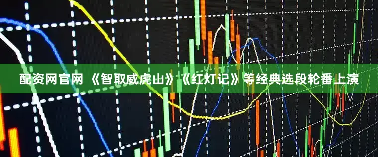 配资网官网 《智取威虎山》《红灯记》等经典选段轮番上演