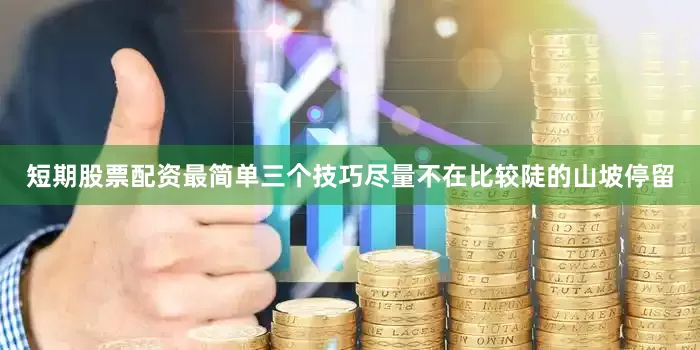 短期股票配资最简单三个技巧尽量不在比较陡的山坡停留
