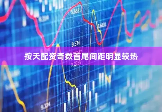按天配资奇数首尾间距明显较热