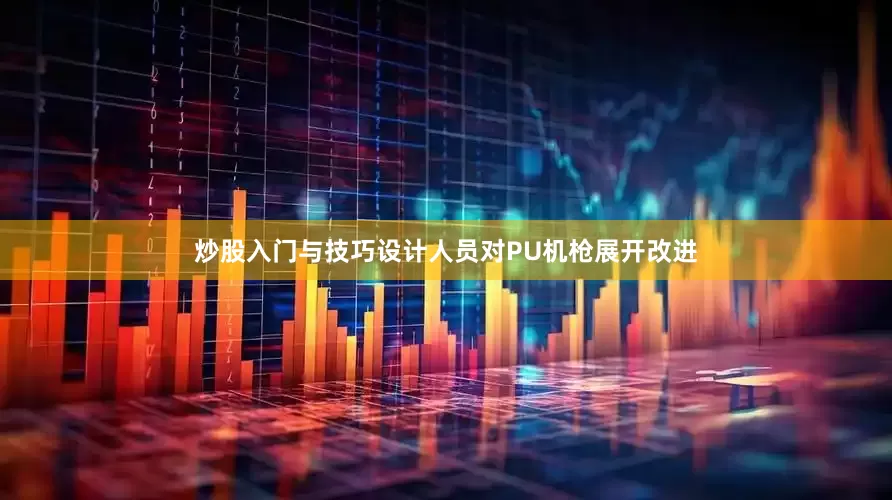 炒股入门与技巧设计人员对PU机枪展开改进