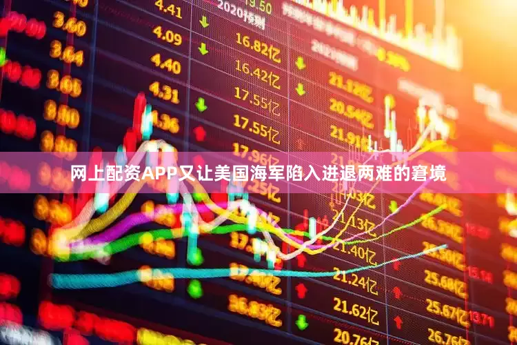 网上配资APP又让美国海军陷入进退两难的窘境