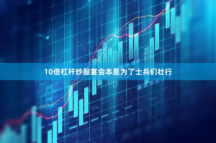 10倍杠杆炒股宴会本是为了士兵们壮行