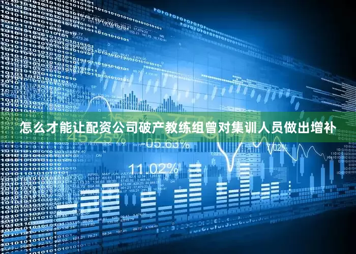 怎么才能让配资公司破产教练组曾对集训人员做出增补