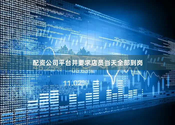 配资公司平台并要求店员当天全部到岗