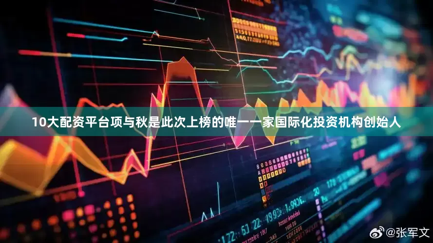 10大配资平台项与秋是此次上榜的唯一一家国际化投资机构创始人