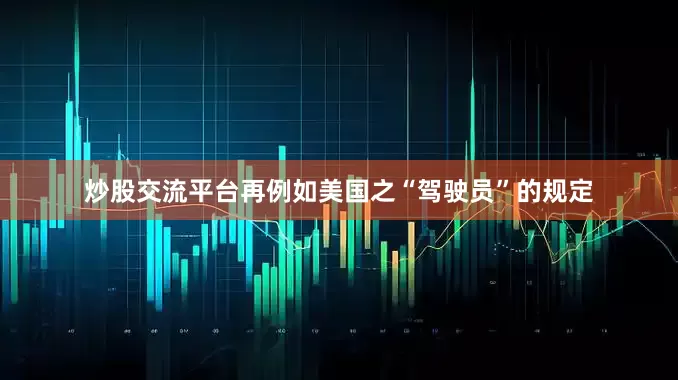 炒股交流平台再例如美国之“驾驶员”的规定