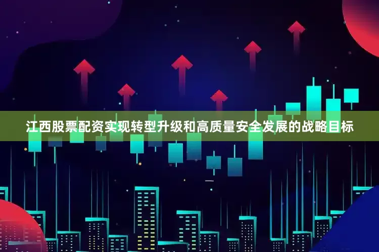 江西股票配资实现转型升级和高质量安全发展的战略目标