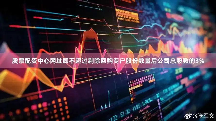 股票配资中心网址即不超过剔除回购专户股份数量后公司总股数的3%